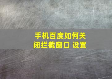 手机百度如何关闭拦截窗口 设置